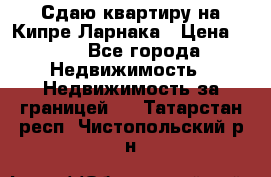 Сдаю квартиру на Кипре Ларнака › Цена ­ 60 - Все города Недвижимость » Недвижимость за границей   . Татарстан респ.,Чистопольский р-н